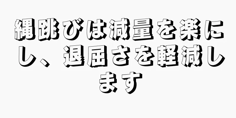 縄跳びは減量を楽にし、退屈さを軽減します