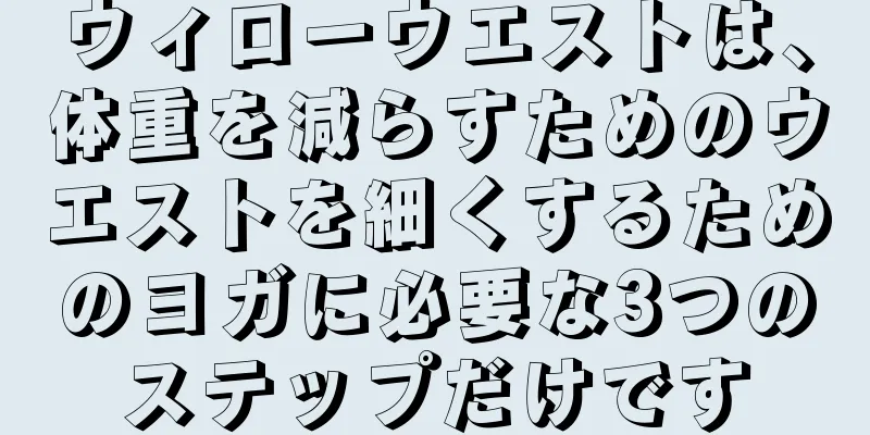 ウィローウエストは、体重を減らすためのウエストを細くするためのヨガに必要な3つのステップだけです