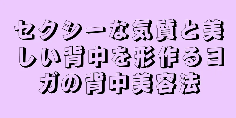 セクシーな気質と美しい背中を形作るヨガの背中美容法