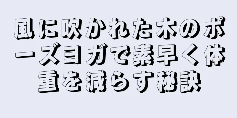 風に吹かれた木のポーズヨガで素早く体重を減らす秘訣