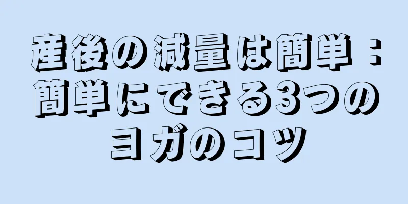 産後の減量は簡単：簡単にできる3つのヨガのコツ