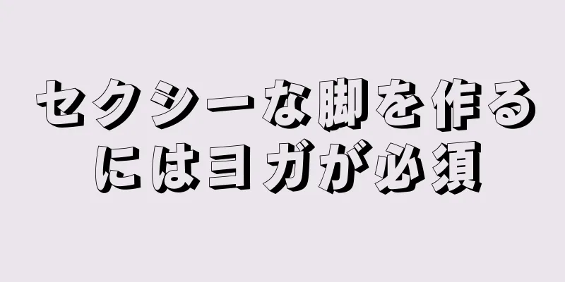 セクシーな脚を作るにはヨガが必須