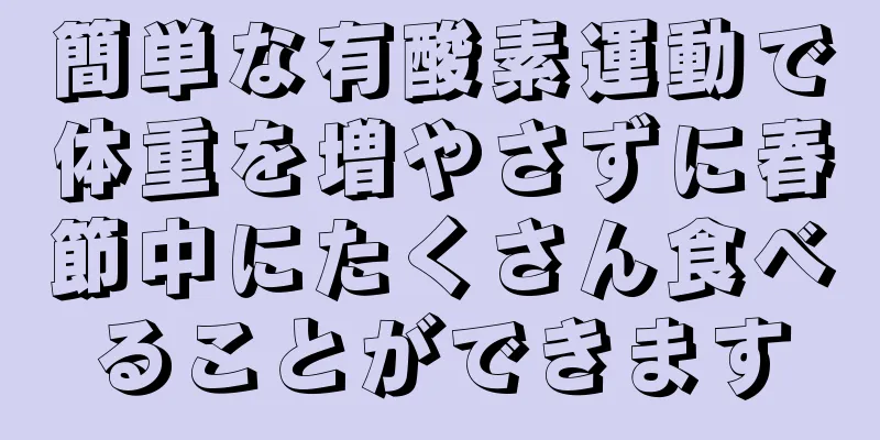 簡単な有酸素運動で体重を増やさずに春節中にたくさん食べることができます