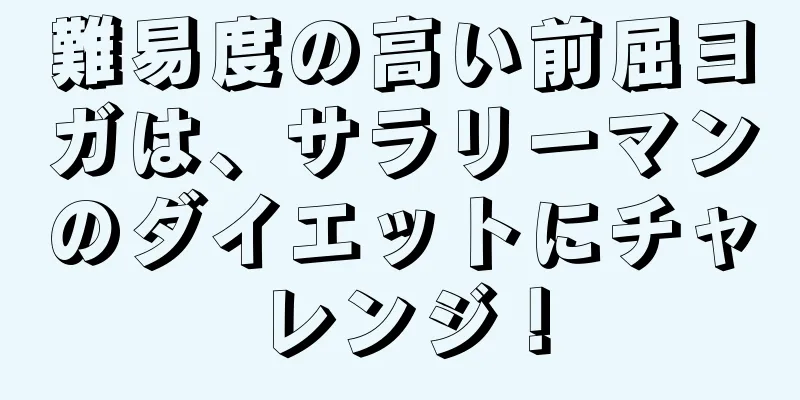 難易度の高い前屈ヨガは、サラリーマンのダイエットにチャレンジ！