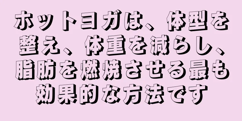 ホットヨガは、体型を整え、体重を減らし、脂肪を燃焼させる最も効果的な方法です
