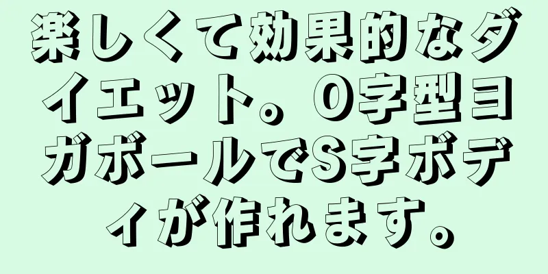 楽しくて効果的なダイエット。O字型ヨガボールでS字ボディが作れます。