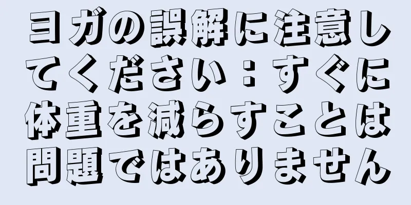 ヨガの誤解に注意してください：すぐに体重を減らすことは問題ではありません