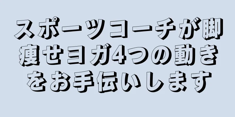 スポーツコーチが脚痩せヨガ4つの動きをお手伝いします
