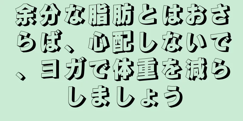 余分な脂肪とはおさらば、心配しないで、ヨガで体重を減らしましょう