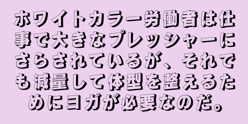 ホワイトカラー労働者は仕事で大きなプレッシャーにさらされているが、それでも減量して体型を整えるためにヨガが必要なのだ。