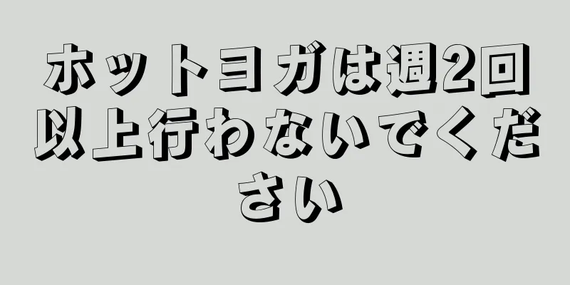 ホットヨガは週2回以上行わないでください