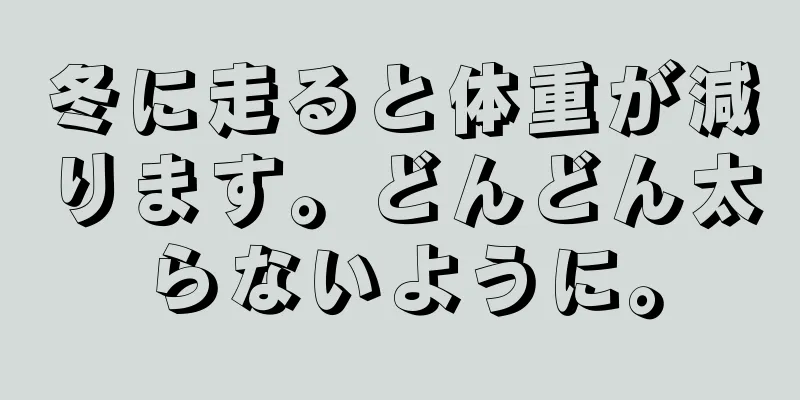 冬に走ると体重が減ります。どんどん太らないように。