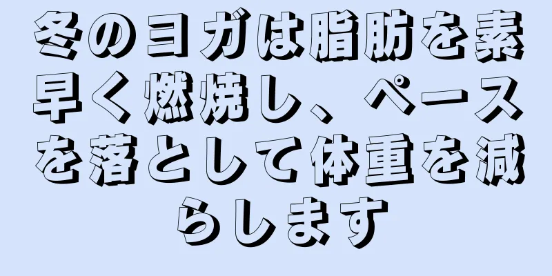冬のヨガは脂肪を素早く燃焼し、ペースを落として体重を減らします