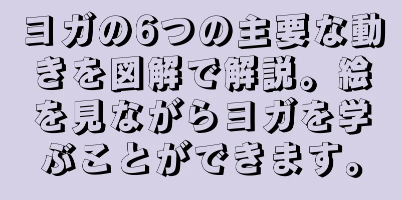 ヨガの6つの主要な動きを図解で解説。絵を見ながらヨガを学ぶことができます。