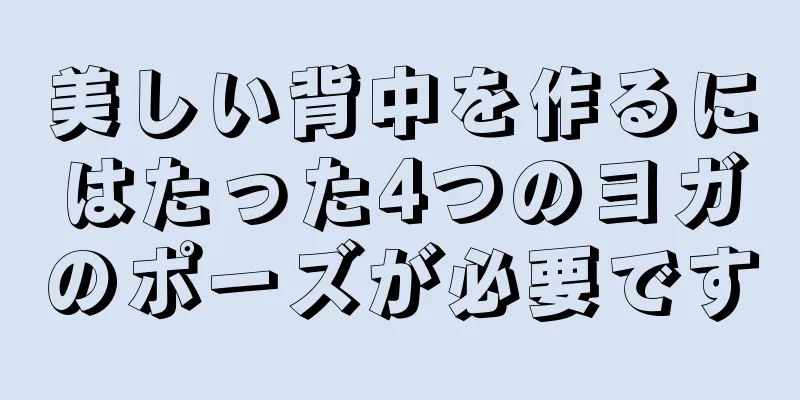 美しい背中を作るにはたった4つのヨガのポーズが必要です