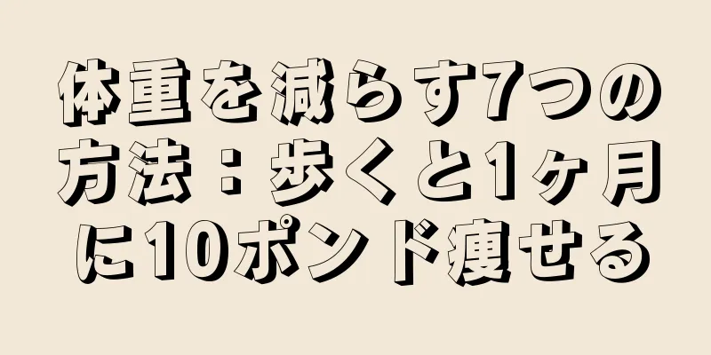 体重を減らす7つの方法：歩くと1ヶ月に10ポンド痩せる