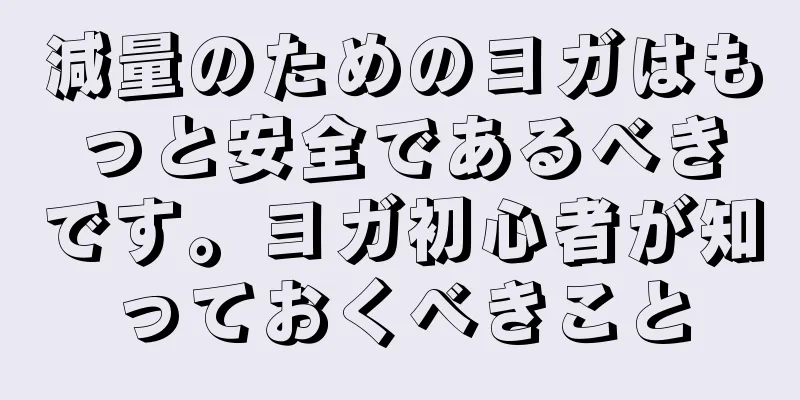 減量のためのヨガはもっと安全であるべきです。ヨガ初心者が知っておくべきこと