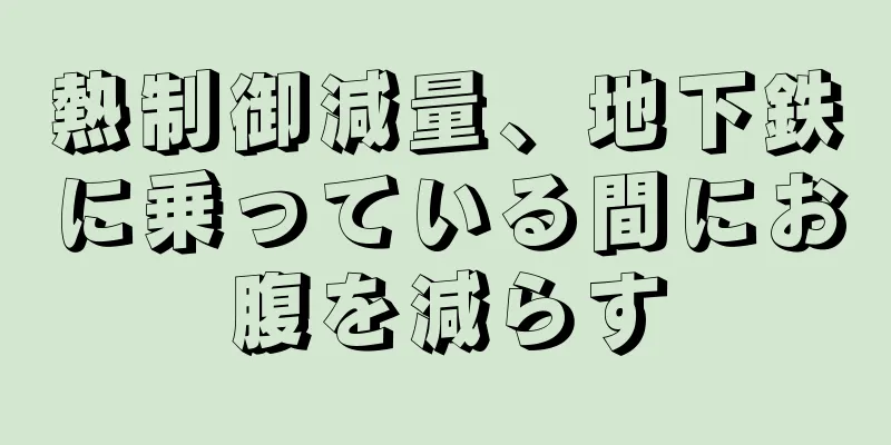 熱制御減量、地下鉄に乗っている間にお腹を減らす