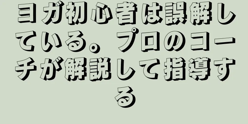 ヨガ初心者は誤解している。プロのコーチが解説して指導する