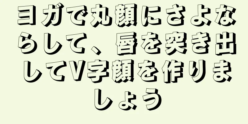 ヨガで丸顔にさよならして、唇を突き出してV字顔を作りましょう