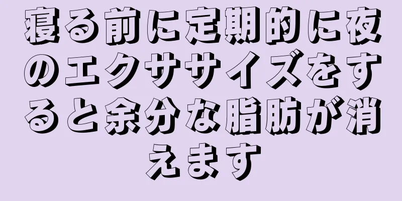 寝る前に定期的に夜のエクササイズをすると余分な脂肪が消えます