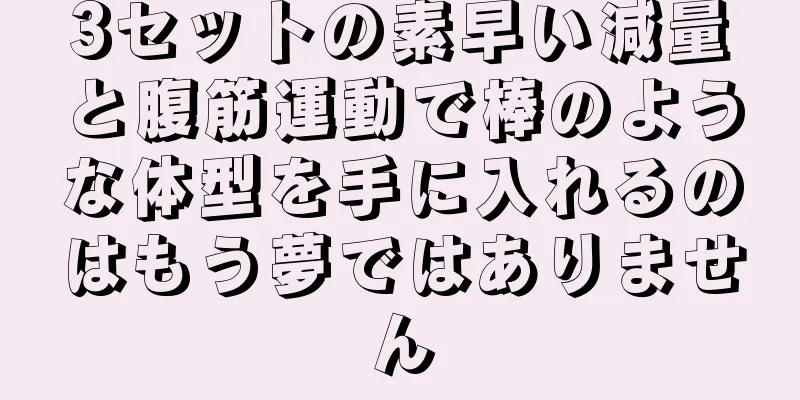 3セットの素早い減量と腹筋運動で棒のような体型を手に入れるのはもう夢ではありません