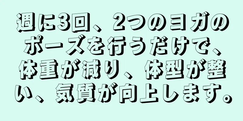 週に3回、2つのヨガのポーズを行うだけで、体重が減り、体型が整い、気質が向上します。