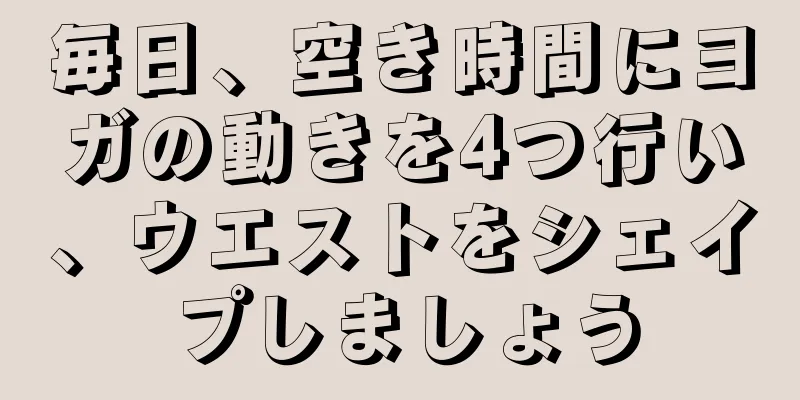 毎日、空き時間にヨガの動きを4つ行い、ウエストをシェイプしましょう