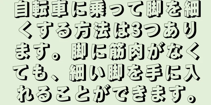 自転車に乗って脚を細くする方法は3つあります。脚に筋肉がなくても、細い脚を手に入れることができます。