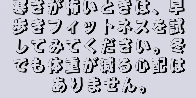 寒さが怖いときは、早歩きフィットネスを試してみてください。冬でも体重が減る心配はありません。