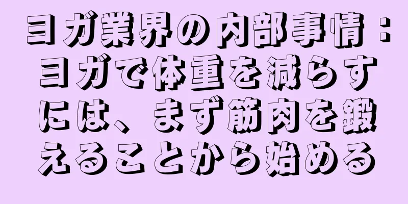 ヨガ業界の内部事情：ヨガで体重を減らすには、まず筋肉を鍛えることから始める