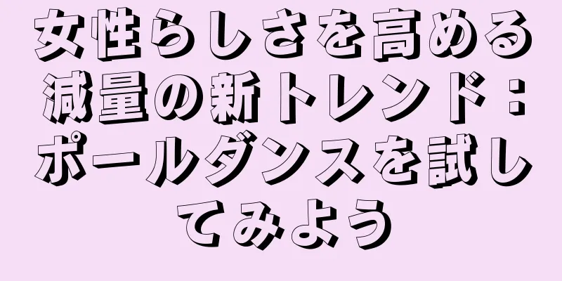 女性らしさを高める減量の新トレンド：ポールダンスを試してみよう