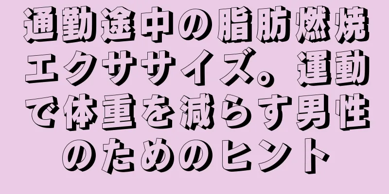 通勤途中の脂肪燃焼エクササイズ。運動で体重を減らす男性のためのヒント