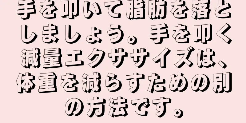 手を叩いて脂肪を落としましょう。手を叩く減量エクササイズは、体重を減らすための別の方法です。