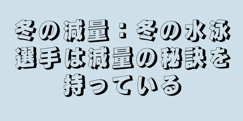 冬の減量：冬の水泳選手は減量の秘訣を持っている