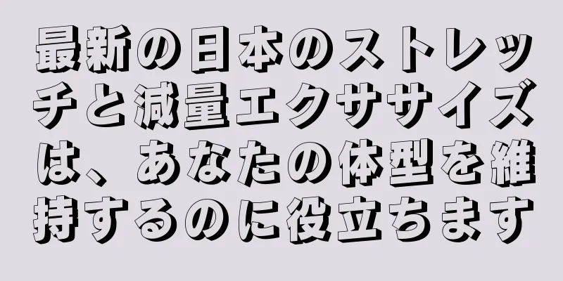最新の日本のストレッチと減量エクササイズは、あなたの体型を維持するのに役立ちます