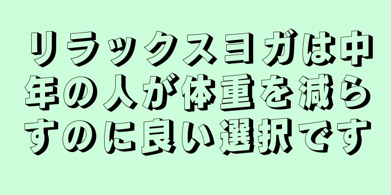 リラックスヨガは中年の人が体重を減らすのに良い選択です