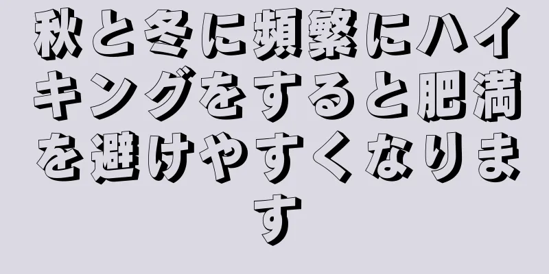 秋と冬に頻繁にハイキングをすると肥満を避けやすくなります