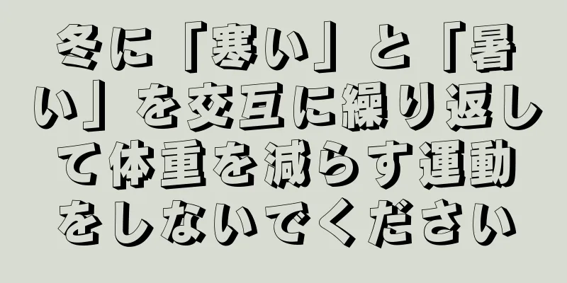 冬に「寒い」と「暑い」を交互に繰り返して体重を減らす運動をしないでください