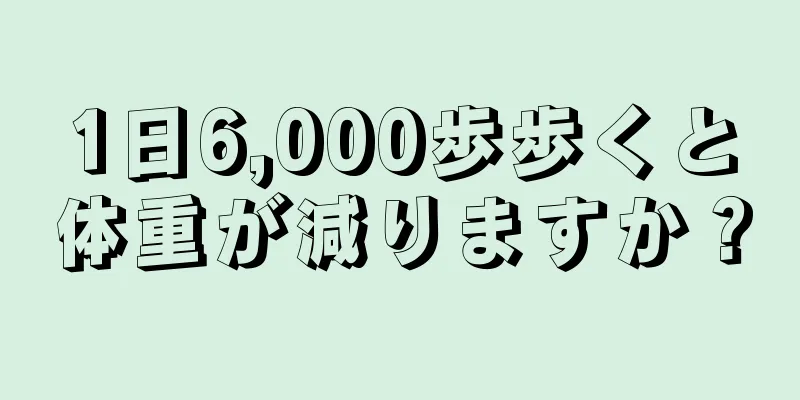 1日6,000歩歩くと体重が減りますか？