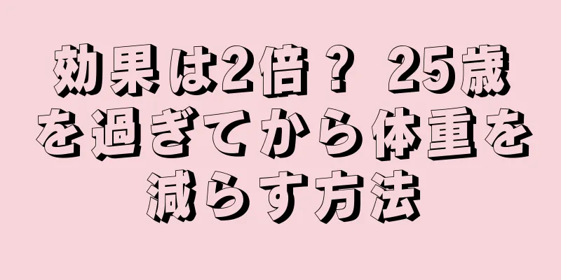 効果は2倍？ 25歳を過ぎてから体重を減らす方法