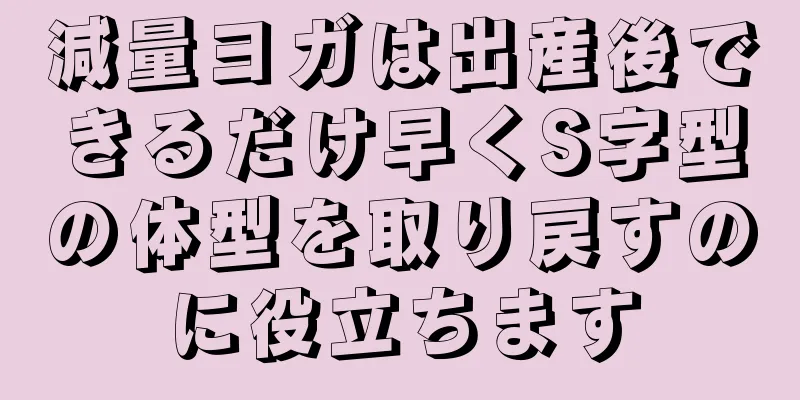 減量ヨガは出産後できるだけ早くS字型の体型を取り戻すのに役立ちます
