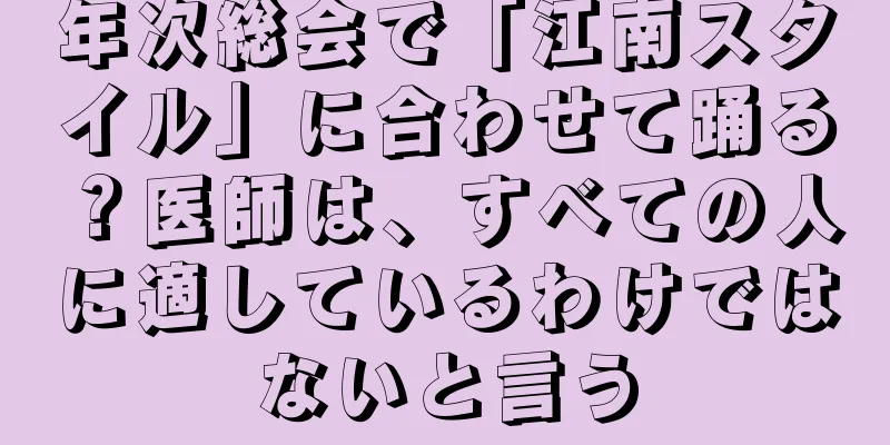 年次総会で「江南スタイル」に合わせて踊る？医師は、すべての人に適しているわけではないと言う