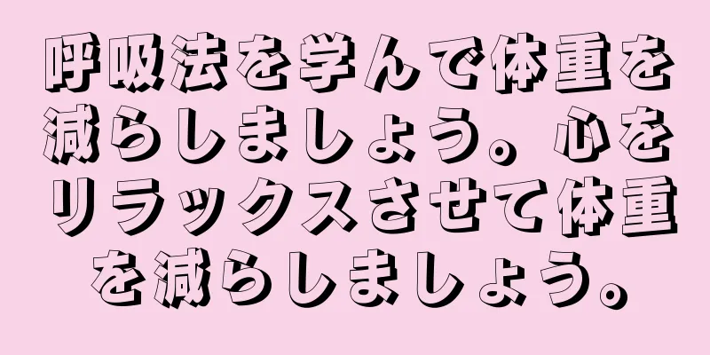 呼吸法を学んで体重を減らしましょう。心をリラックスさせて体重を減らしましょう。