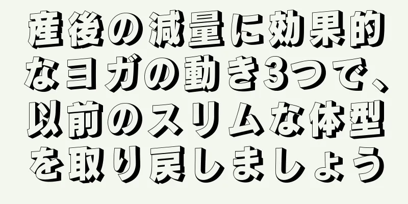 産後の減量に効果的なヨガの動き3つで、以前のスリムな体型を取り戻しましょう