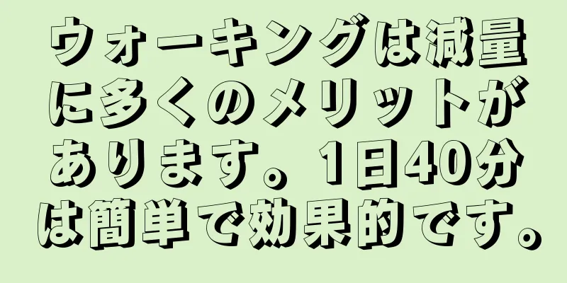 ウォーキングは減量に多くのメリットがあります。1日40分は簡単で効果的です。