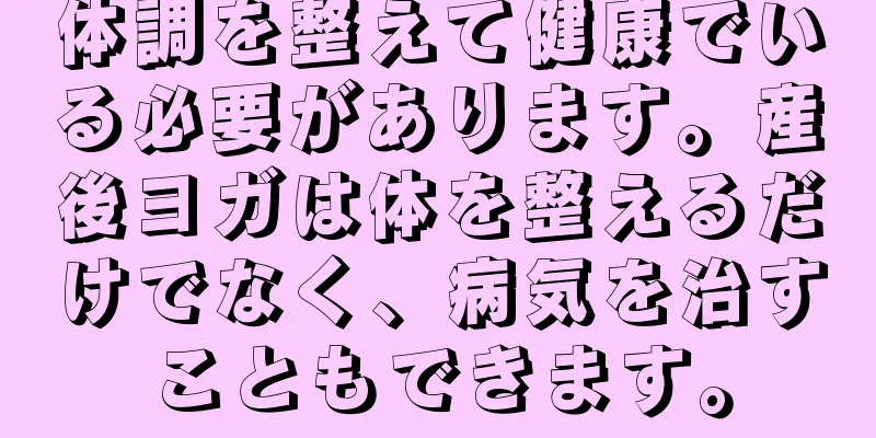 体調を整えて健康でいる必要があります。産後ヨガは体を整えるだけでなく、病気を治すこともできます。