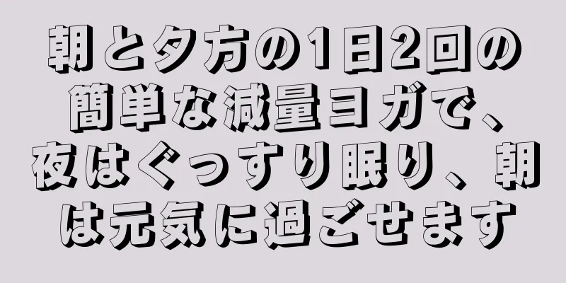 朝と夕方の1日2回の簡単な減量ヨガで、夜はぐっすり眠り、朝は元気に過ごせます