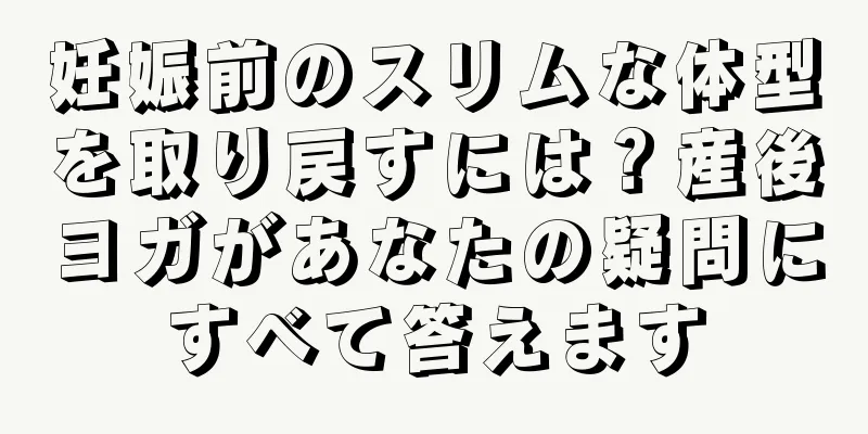 妊娠前のスリムな体型を取り戻すには？産後ヨガがあなたの疑問にすべて答えます