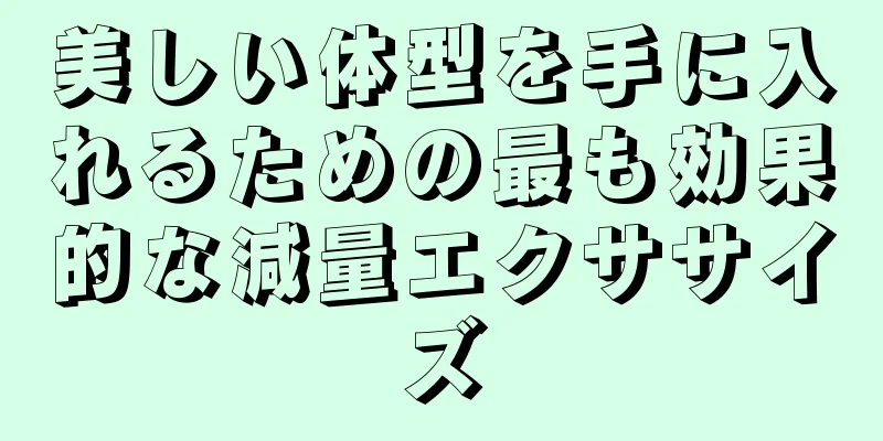美しい体型を手に入れるための最も効果的な減量エクササイズ
